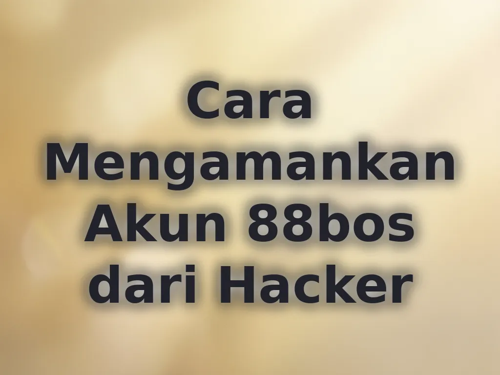 Cara Mengamankan Akun 88bos dari Hacker