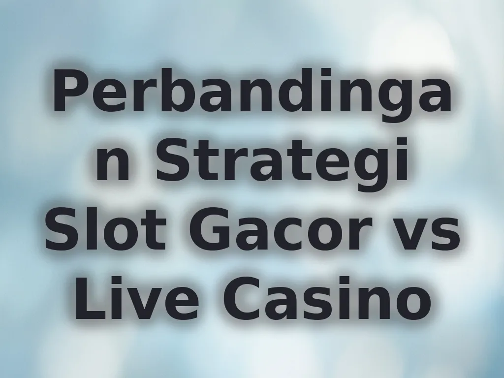 Perbandingan Strategi Slot Gacor vs Live Casino