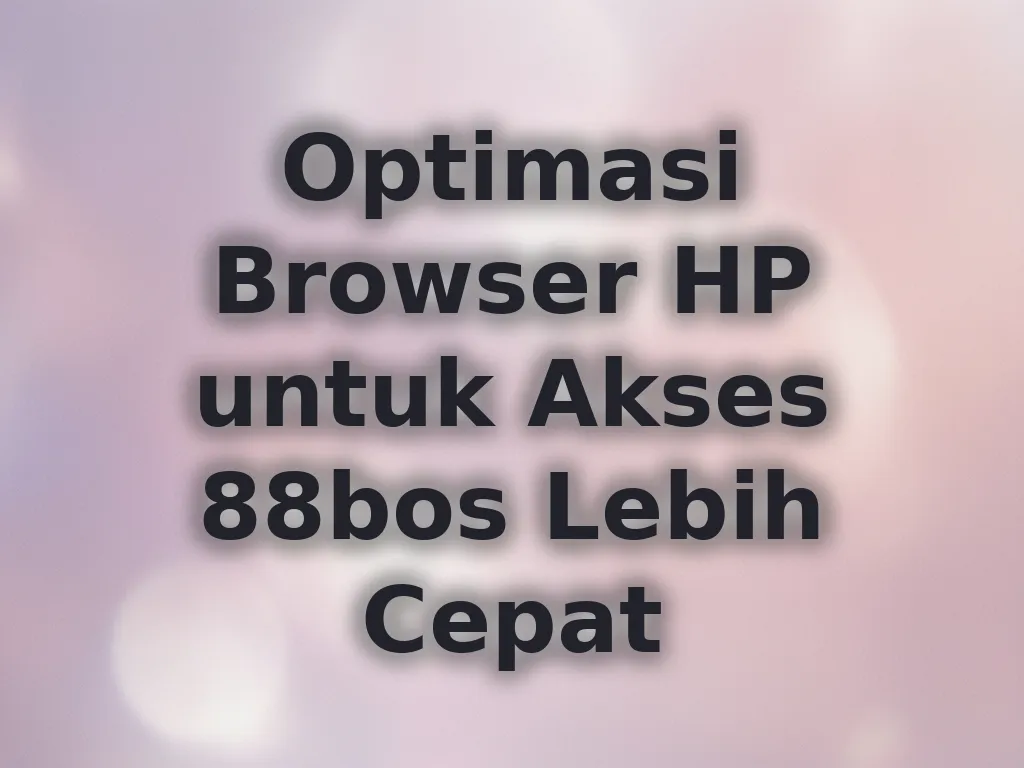 Optimasi Browser HP untuk Akses 88bos Lebih Cepat